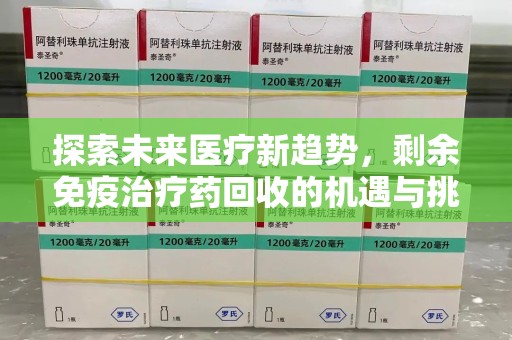 淮安探索未来医疗新趋势，剩余免疫治疗药回收的机遇与挑战