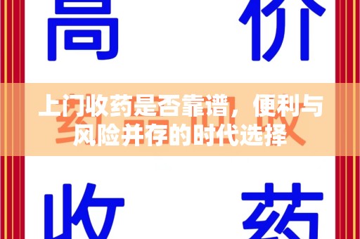 淮安上门收药是否靠谱，便利与风险并存的时代选择