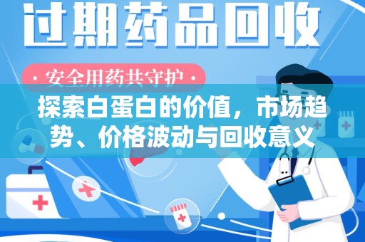 淮安探索白蛋白的价值，市场趋势、价格波动与回收意义