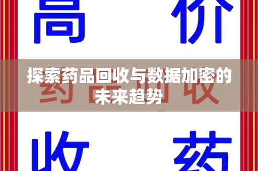 淮安探索药品回收与数据加密的未来趋势