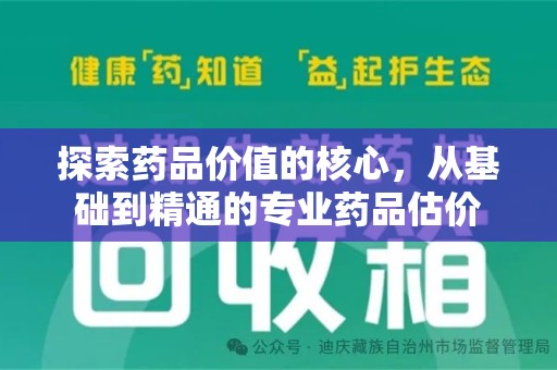 淮安探索药品价值的核心，从基础到精通的专业药品估价