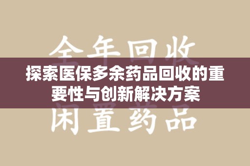 淮安探索医保多余药品回收的重要性与创新解决方案