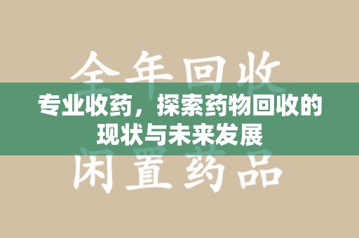淮安专业收药，探索药物回收的现状与未来发展
