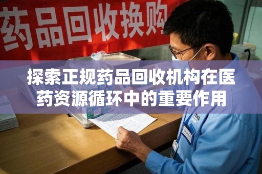 淮安探索正规药品回收机构在医药资源循环中的重要作用