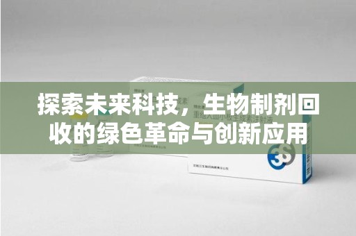 淮安探索未来科技，生物制剂回收的绿色革命与创新应用