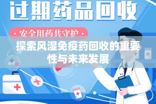 淮安探索风湿免疫药回收的重要性与未来发展