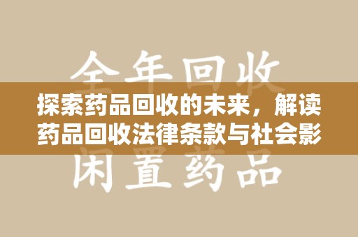 淮安探索药品回收的未来，解读药品回收法律条款与社会影响
