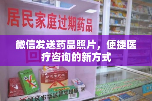淮安微信发送药品照片，便捷医疗咨询的新方式