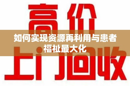 淮安如何实现资源再利用与患者福祉最大化