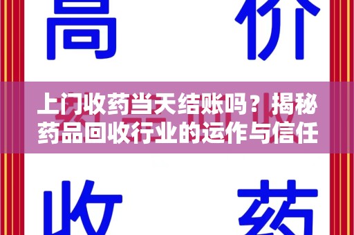 淮安上门收药当天结账吗？揭秘药品回收行业的运作与信任机制