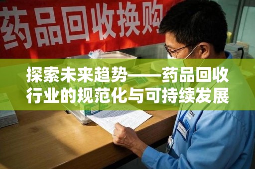 淮安探索未来趋势——药品回收行业的规范化与可持续发展之路