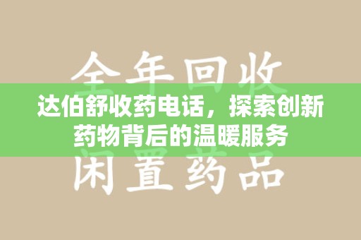 淮安达伯舒收药电话，探索创新药物背后的温暖服务