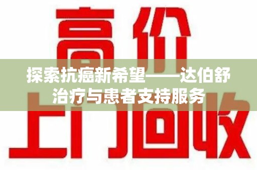 淮安探索抗癌新希望——达伯舒治疗与患者支持服务