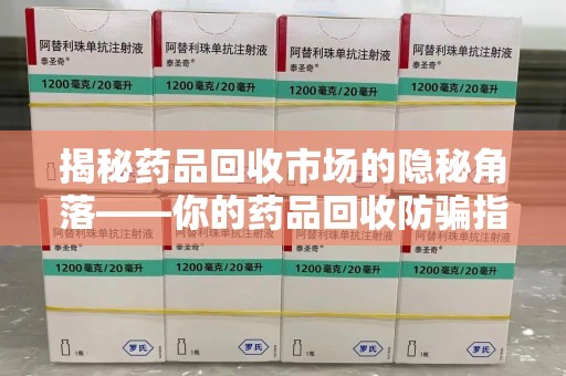 淮安揭秘药品回收市场的隐秘角落——你的药品回收防骗指南