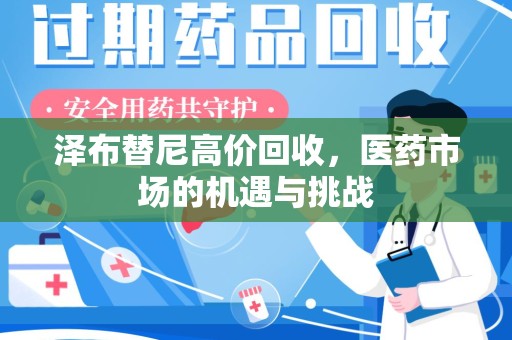 淮安泽布替尼高价回收，医药市场的机遇与挑战