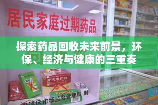 淮安探索药品回收未来前景，环保、经济与健康的三重奏