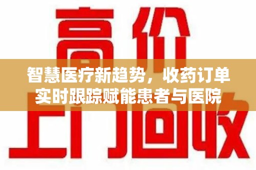 淮安智慧医疗新趋势，收药订单实时跟踪赋能患者与医院