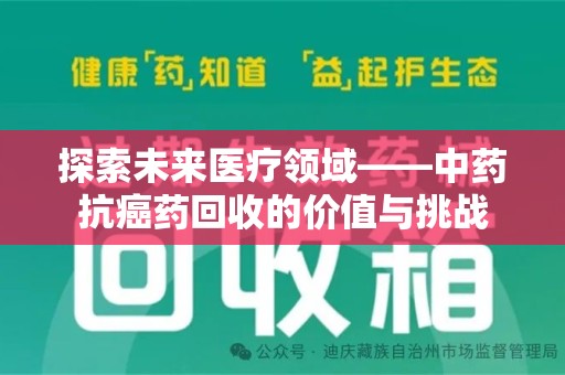 淮安探索未来医疗领域——中药抗癌药回收的价值与挑战