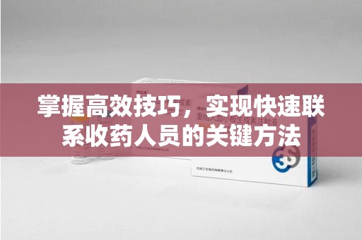 淮安掌握高效技巧，实现快速联系收药人员的关键方法