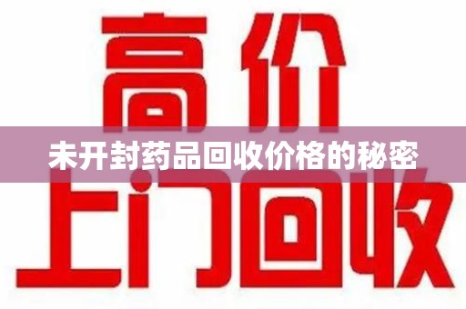 淮安未开封药品回收价格的秘密