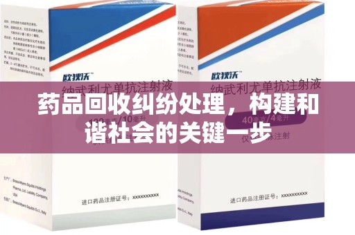 淮安药品回收纠纷处理，构建和谐社会的关键一步