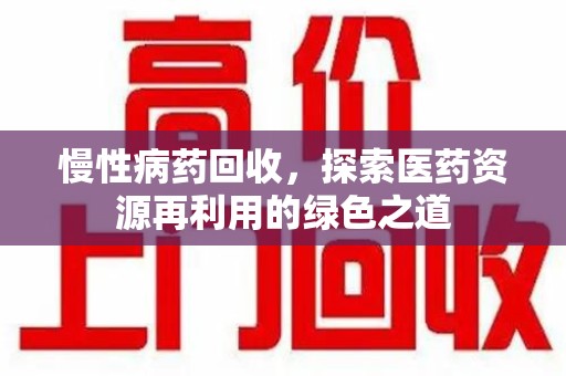 淮安慢性病药回收，探索医药资源再利用的绿色之道