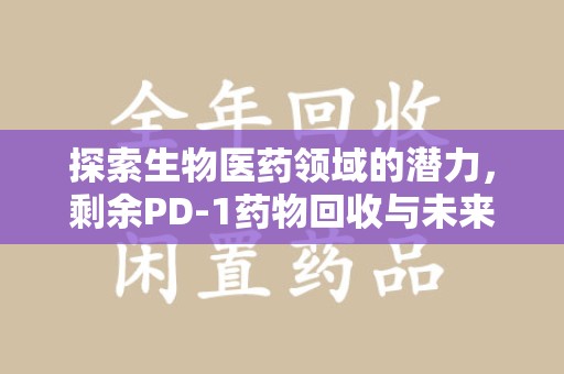 淮安探索生物医药领域的潜力，剩余PD-1药物回收与未来创新