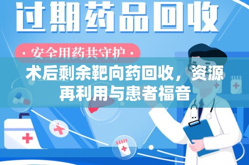 淮安术后剩余靶向药回收，资源再利用与患者福音