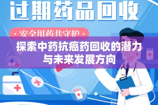 淮安探索中药抗癌药回收的潜力与未来发展方向