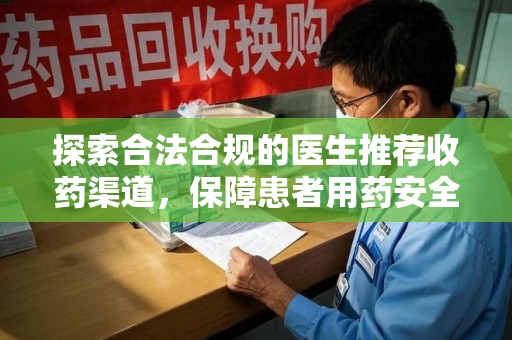 淮安探索合法合规的医生推荐收药渠道，保障患者用药安全