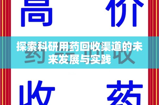 淮安探索科研用药回收渠道的未来发展与实践