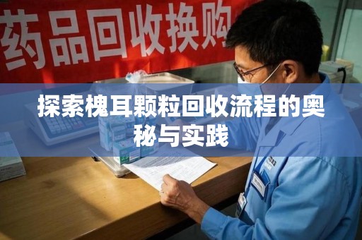 淮安探索槐耳颗粒回收流程的奥秘与实践