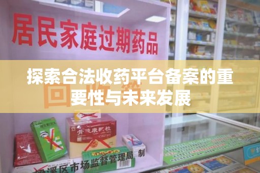 淮安探索合法收药平台备案的重要性与未来发展