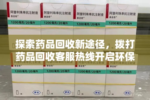 淮安探索药品回收新途径，拨打药品回收客服热线开启环保之旅