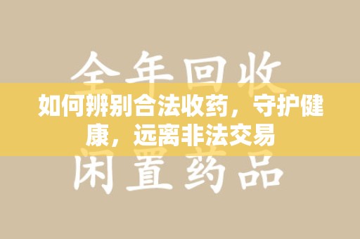 淮安如何辨别合法收药，守护健康，远离非法交易