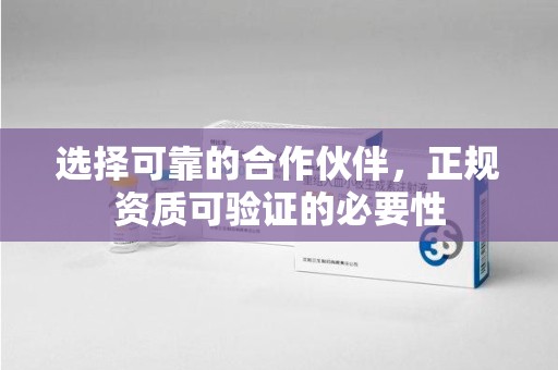 淮安选择可靠的合作伙伴，正规资质可验证的必要性