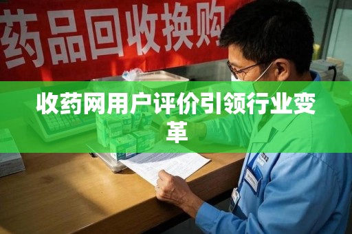淮安收药网用户评价引领行业变革