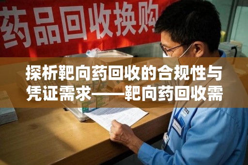 淮安探析靶向药回收的合规性与凭证需求——靶向药回收需要凭证吗？