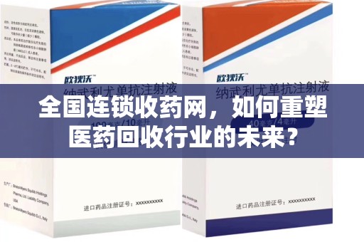 淮安全国连锁收药网，如何重塑医药回收行业的未来？
