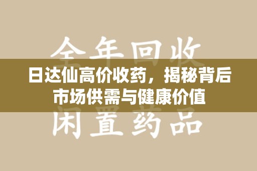 淮安日达仙高价收药，揭秘背后市场供需与健康价值