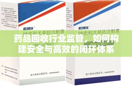 淮安药品回收行业监管，如何构建安全与高效的闭环体系