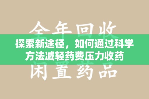 淮安探索新途径，如何通过科学方法减轻药费压力收药