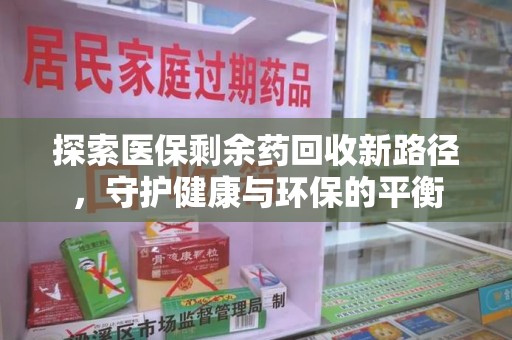 淮安探索医保剩余药回收新路径，守护健康与环保的平衡