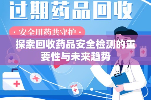 淮安探索回收药品安全检测的重要性与未来趋势