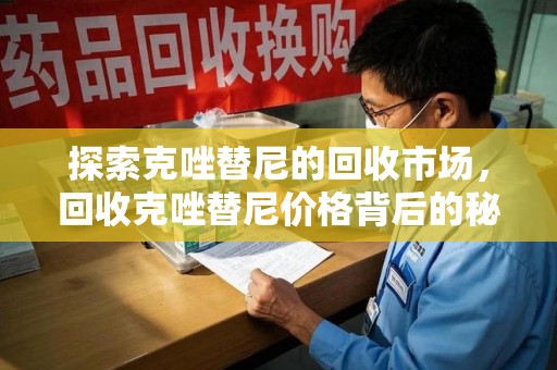 淮安探索克唑替尼的回收市场，回收克唑替尼价格背后的秘密与趋势