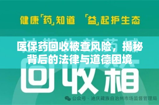 淮安医保药回收被查风险，揭秘背后的法律与道德困境