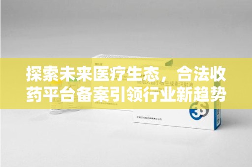 淮安探索未来医疗生态，合法收药平台备案引领行业新趋势