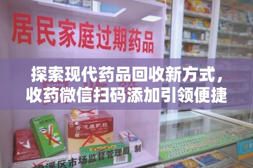 淮安探索现代药品回收新方式，收药微信扫码添加引领便捷高效潮流