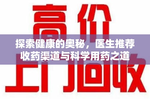 淮安探索健康的奥秘，医生推荐收药渠道与科学用药之道