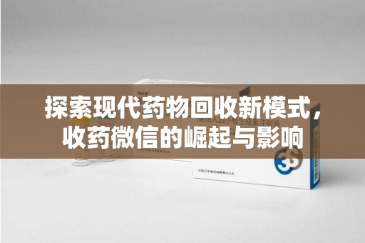 淮安探索现代药物回收新模式，收药微信的崛起与影响